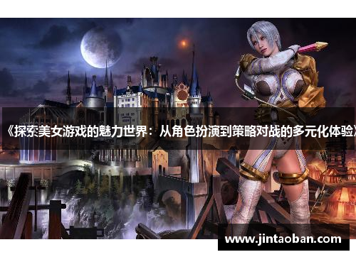 《探索美女游戏的魅力世界：从角色扮演到策略对战的多元化体验》