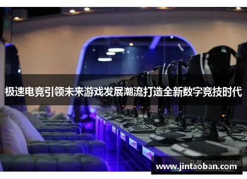 极速电竞引领未来游戏发展潮流打造全新数字竞技时代